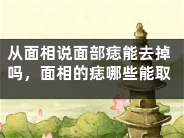 从面相说面部痣能去掉吗，面相的痣哪些能取