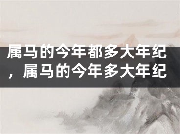 属马的今年都多大年纪,属马的今年多大年纪