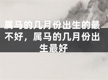 属马的几月份出生的最不好，属马的几月份出生最好