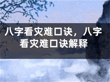 八字看灾难口诀，八字看灾难口诀解释