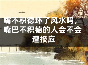 嘴不积德坏了风水吗，嘴巴不积德的人会不会遭报应