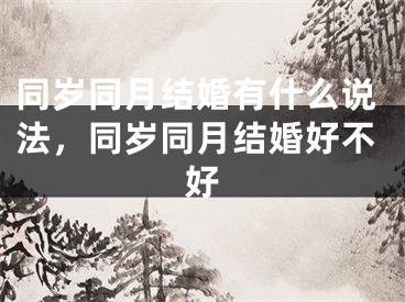 同岁同月结婚有什么说法,同岁同月结婚好不好