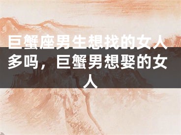 巨蟹座男生想找的女人多吗，巨蟹男想娶的女人
