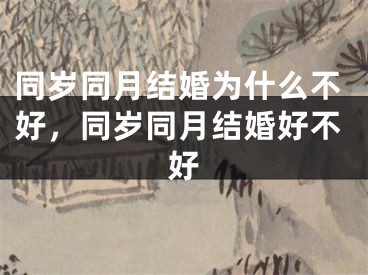 同岁同月结婚为什么不好,同岁同月结婚好不好
