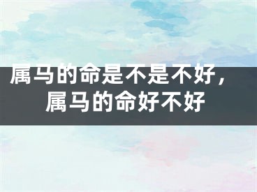 属马的命是不是不好,属马的命好不好