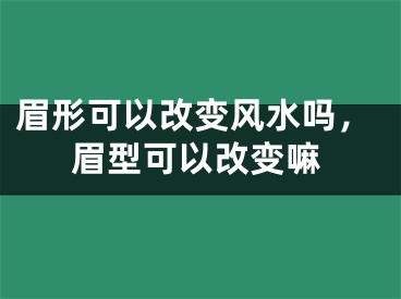 眉形可以改变风水吗，眉型可以改变嘛