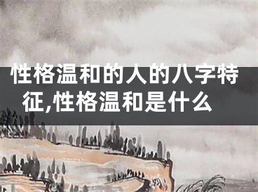 性格温和的人的八字特征,性格温和是什么