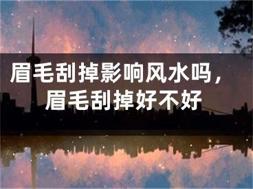眉毛刮掉影响风水吗，眉毛刮掉好不好