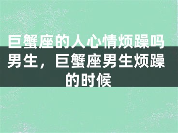 巨蟹座的人心情烦躁吗男生，巨蟹座男生烦躁的时候