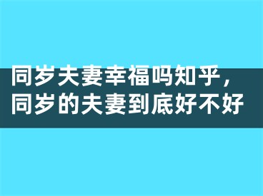 同岁夫妻幸福吗知乎,同岁的夫妻到底好不好