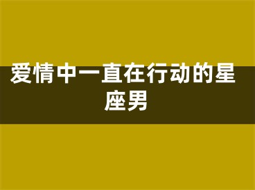 爱情中一直在行动的星座男