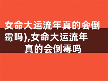 女命大运流年真的会倒霉吗),女命大运流年真的会倒霉吗