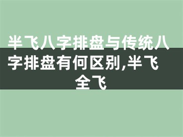 半飞八字排盘与传统八字排盘有何区别,半飞全飞