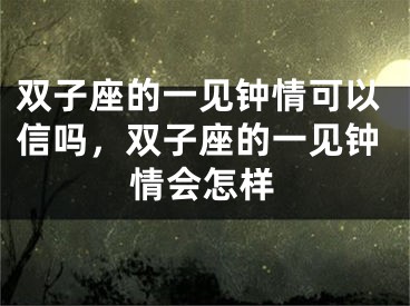 双子座的一见钟情可以信吗，双子座的一见钟情会怎样