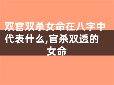 双官双杀女命在八字中代表什么,官杀双透的女命
