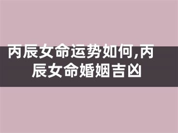 丙辰女命运势如何,丙辰女命婚姻吉凶