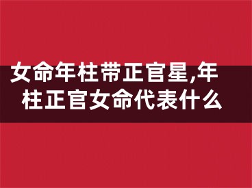 女命年柱带正官星,年柱正官女命代表什么
