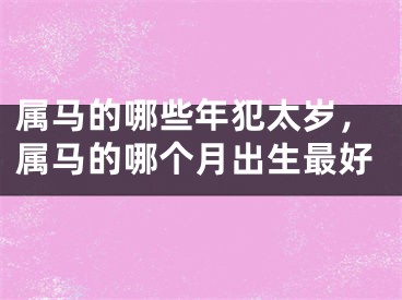 属马的哪些年犯太岁，属马的哪个月出生最好