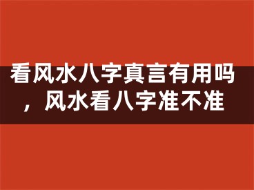 看风水八字真言有用吗，风水看八字准不准