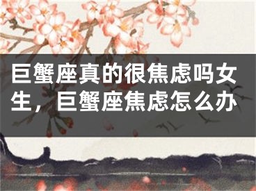 巨蟹座真的很焦虑吗女生，巨蟹座焦虑怎么办