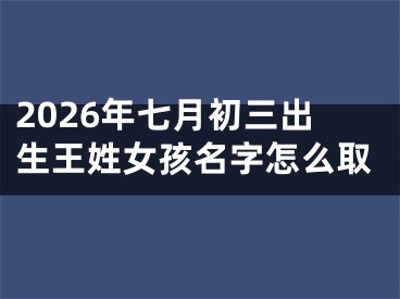 2026年七月初三出生王姓女孩名字怎么取