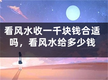 看风水收一千块钱合适吗，看风水给多少钱