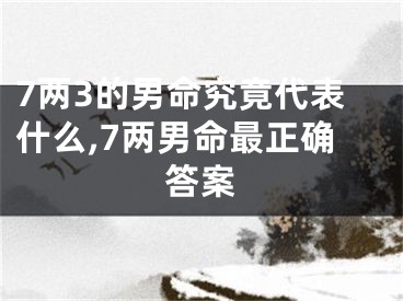 7两3的男命究竟代表什么,7两男命最正确答案