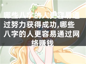 哪些八字的人更容易通过努力获得成功,哪些八字的人更容易通过网络赚钱