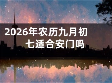 2026年农历九月初七适合安门吗