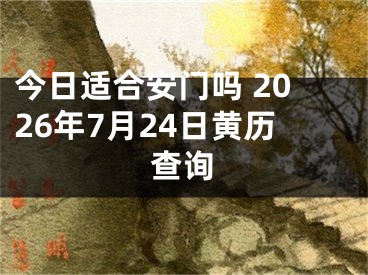 今日适合安门吗 2026年7月24日黄历查询