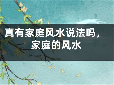 真有家庭风水说法吗,家庭的风水