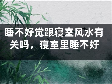 睡不好觉跟寝室风水有关吗,寝室里睡不好
