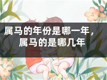 属马的年份是哪一年，属马的是哪几年