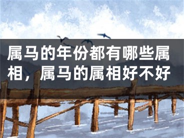 属马的年份都有哪些属相,属马的属相好不好