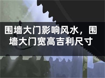 围墙大门影响风水,围墙大门宽高吉利尺寸