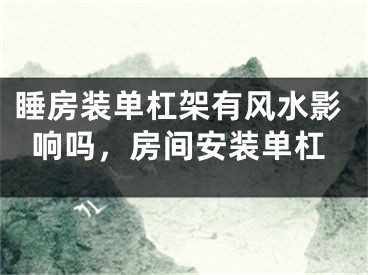 睡房装单杠架有风水影响吗，房间安装单杠