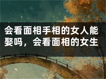 会看面相手相的女人能娶吗，会看面相的女生