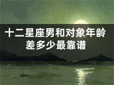 十二星座男和对象年龄差多少最靠谱