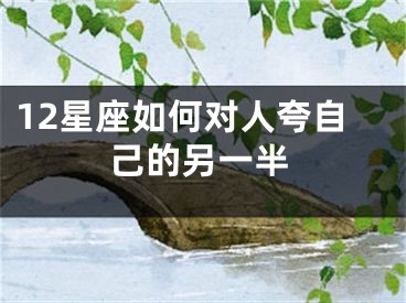 12星座如何对人夸自己的另一半