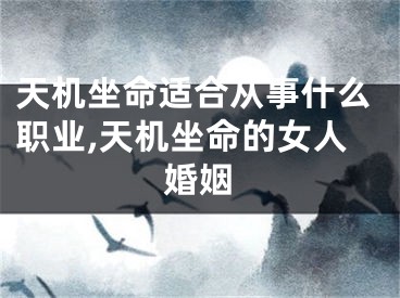 天机坐命适合从事什么职业,天机坐命的女人婚姻