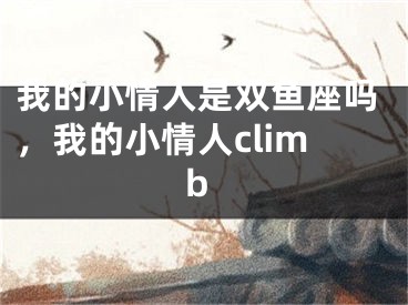 我的小情人是双鱼座吗，我的小情人climb