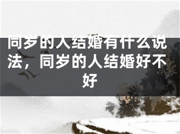 同岁的人结婚有什么说法，同岁的人结婚好不好