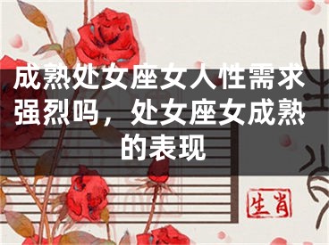 成熟处女座女人性需求强烈吗，处女座女成熟的表现