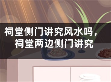 祠堂侧门讲究风水吗，祠堂两边侧门讲究