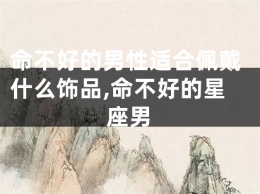 命不好的男性适合佩戴什么饰品,命不好的星座男
