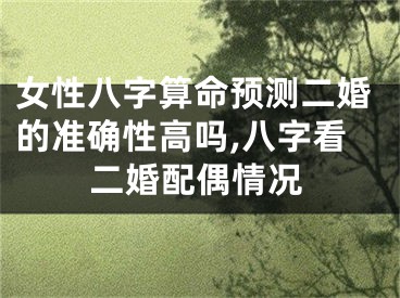 女性八字算命预测二婚的准确性高吗,八字看二婚配偶情况