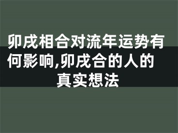 卯戌相合对流年运势有何影响,卯戌合的人的真实想法