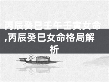 丙辰癸巳壬午壬寅女命,丙辰癸巳女命格局解析