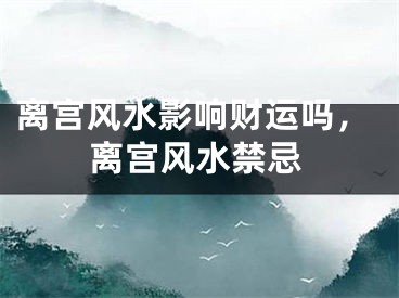 离宫风水影响财运吗，离宫风水禁忌