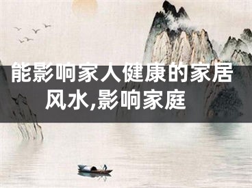 能影响家人健康的家居风水,影响家庭